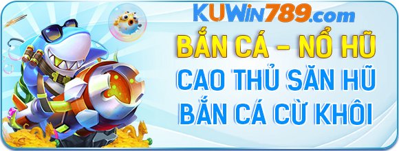 KUWIN - Cao Thủ Săn Hũ Bắn Cá Cừ Khôi?