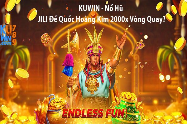 KUWIN - Nổ Hũ JILI Đế Quốc Hoàng Kim 2000x Vòng Quay?