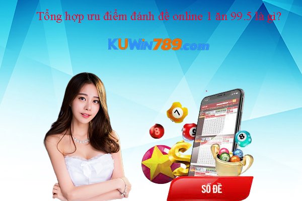 Tổng hợp ưu điểm đánh đề online 1 ăn 99.5 là gì? 