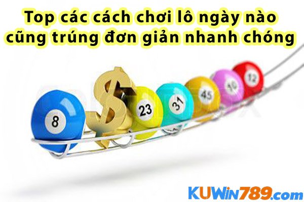 Top các cách chơi lô ngày nào cũng trúng đơn giản nhanh chóng 