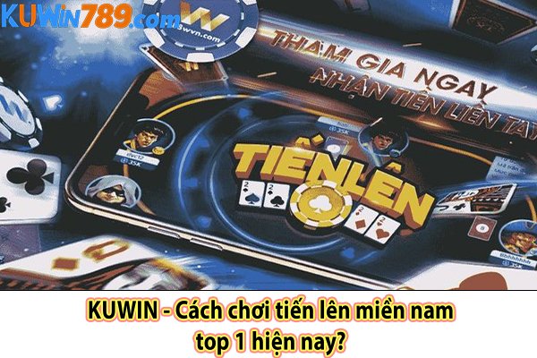 KUWIN - Cách chơi tiến lên miền nam top 1 hiện nay?