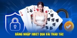 Hướng Dẫn Đăng Nhập I9bet Siêu Đơn Giản Chỉ Với 3 Bước